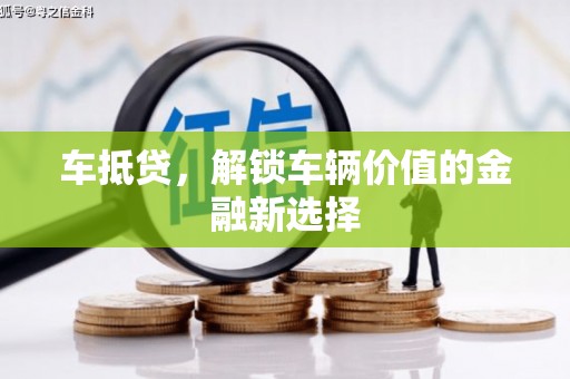 壶关车抵贷，解锁车辆价值的金融新选择