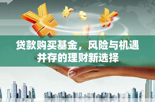 壶关贷款购买基金，风险与机遇并存的理财新选择