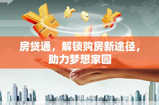 壶关房贷通，解锁购房新途径，助力梦想家园