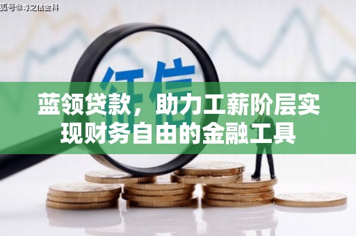 壶关蓝领贷款，助力工薪阶层实现财务自由的金融工具