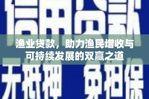 壶关渔业贷款，助力渔民增收与可持续发展的双赢之道