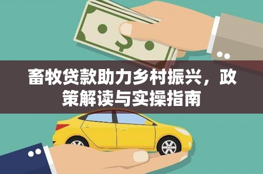 壶关畜牧贷款助力乡村振兴，政策解读与实操指南