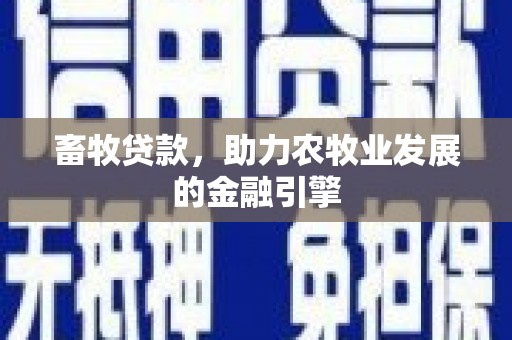 壶关畜牧贷款，助力农牧业发展的金融引擎