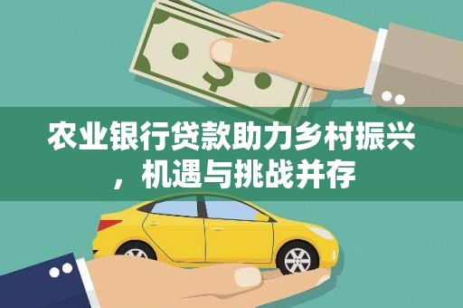 壶关农业银行贷款助力乡村振兴，机遇与挑战并存