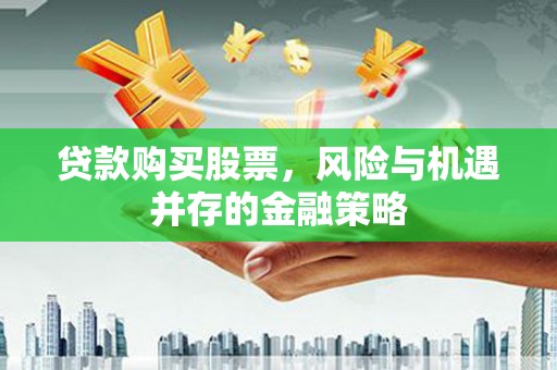 壶关贷款购买股票，风险与机遇并存的金融策略