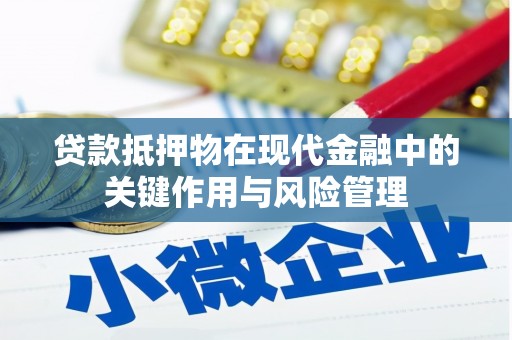 壶关贷款抵押物在现代金融中的关键作用与风险管理