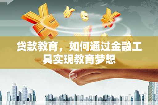 壶关贷款教育，如何通过金融工具实现教育梦想