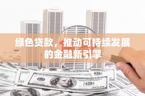 壶关绿色贷款，推动可持续发展的金融新引擎