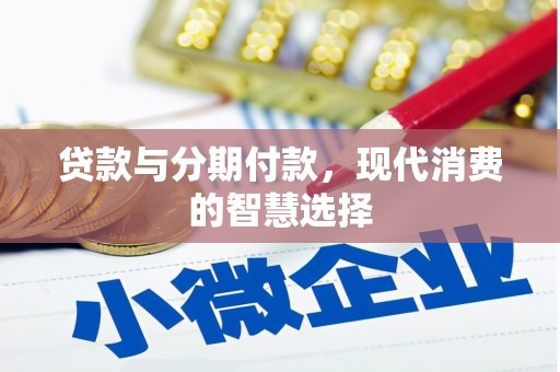 壶关贷款与分期付款，现代消费的智慧选择