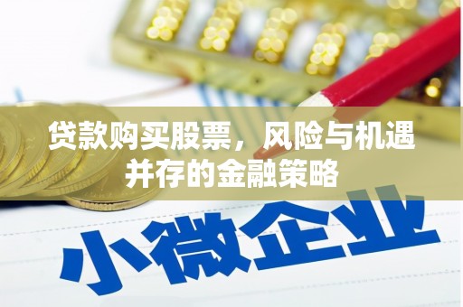 壶关贷款购买股票，风险与机遇并存的金融策略