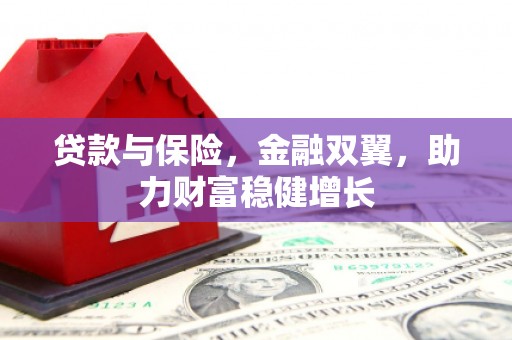 壶关贷款与保险，金融双翼，助力财富稳健增长