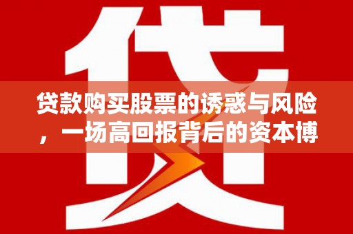 壶关贷款购买股票的诱惑与风险，一场高回报背后的资本博弈