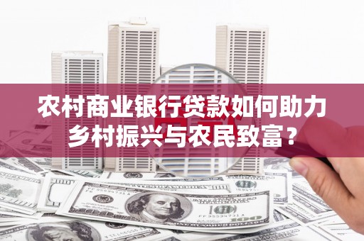 壶关农村商业银行贷款如何助力乡村振兴与农民致富？