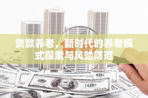 壶关贷款养老，新时代的养老模式探索与风险防范