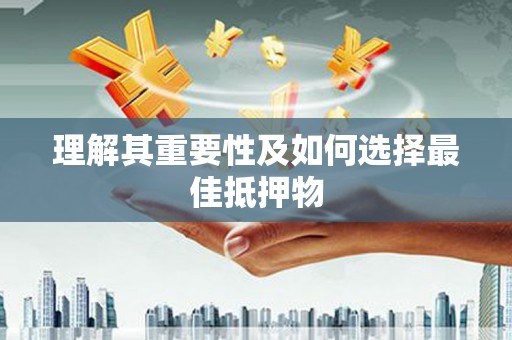 壶关理解其重要性及如何选择最佳抵押物