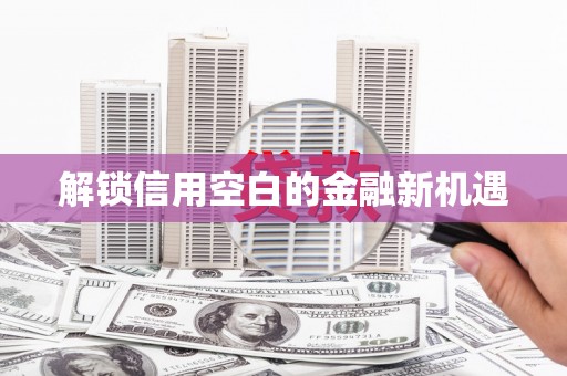壶关解锁信用空白的金融新机遇