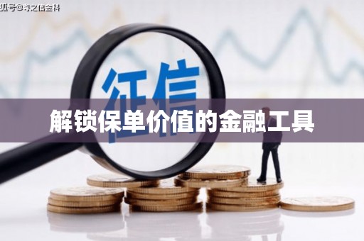 壶关解锁保单价值的金融工具