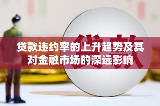 壶关贷款违约率的上升趋势及其对金融市场的深远影响