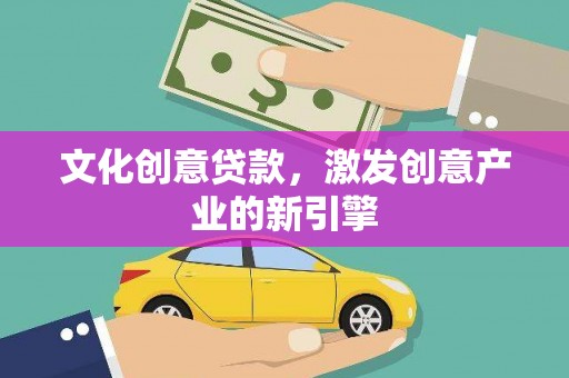 壶关文化创意贷款，激发创意产业的新引擎