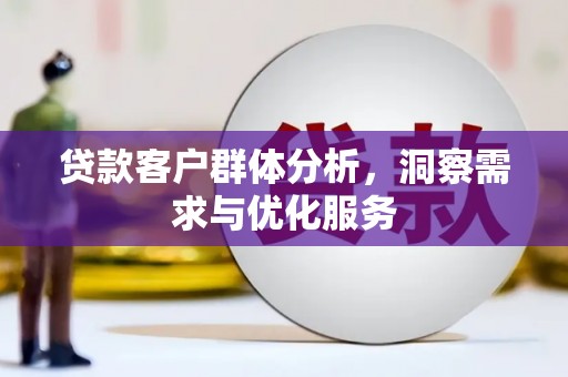 壶关贷款客户群体分析，洞察需求与优化服务